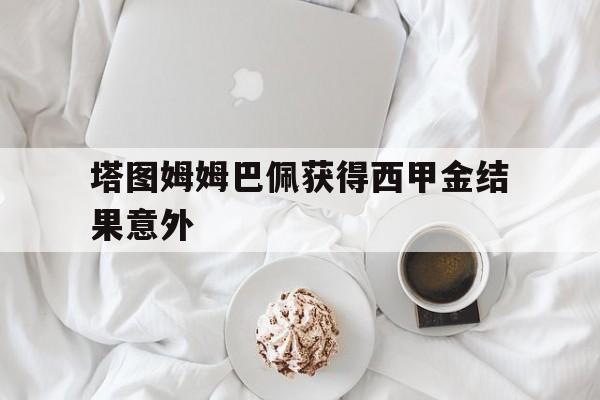 塔图姆姆巴佩获得西甲金结果意外的简单介绍|